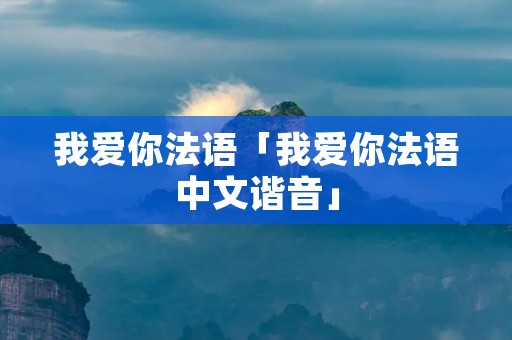我爱你法语「我爱你法语中文谐音」