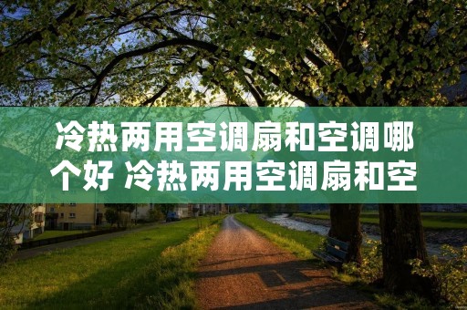 冷热两用空调扇和空调哪个好 冷热两用空调扇和空调哪个好用