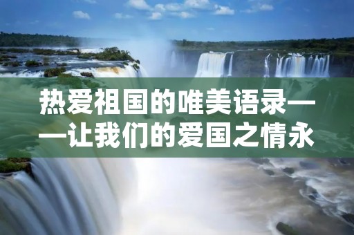 热爱祖国的唯美语录——让我们的爱国之情永不减退