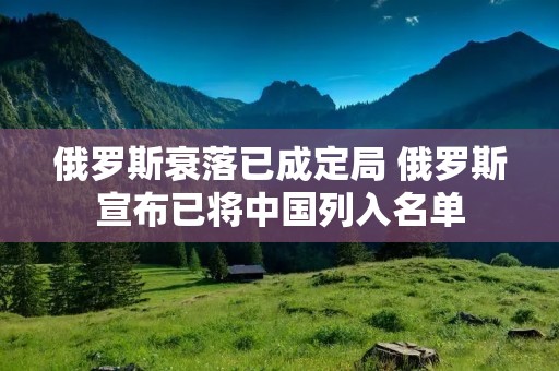 俄罗斯衰落已成定局 俄罗斯宣布已将中国列入名单