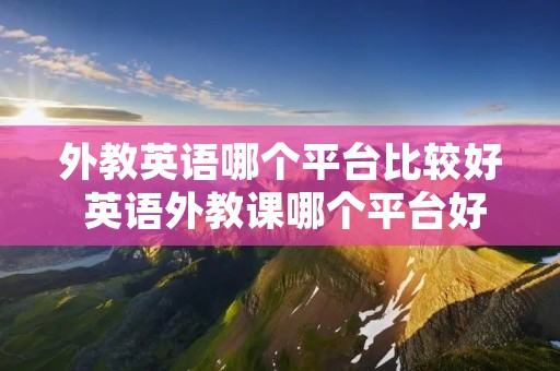 外教英语哪个平台比较好 英语外教课哪个平台好知乎