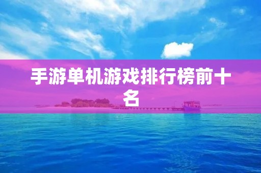 手游单机游戏排行榜前十名:让你沉浸在游戏的世界里 手游单机游戏排行榜前十名:让你沉浸在游戏的世界里
