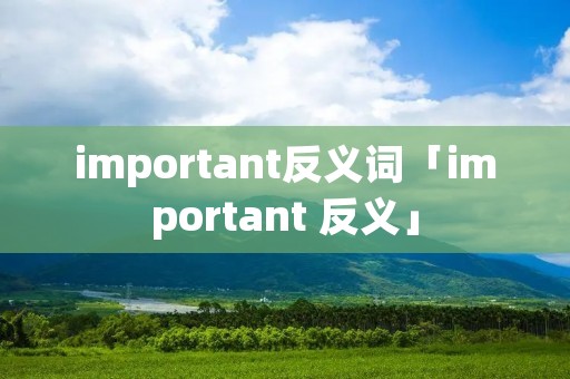 important反义词「important 反义」 important反义词「important 反义」