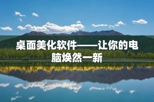 桌面美化软件——让你的电脑焕然一新 桌面美化软件——让你的电脑焕然一新