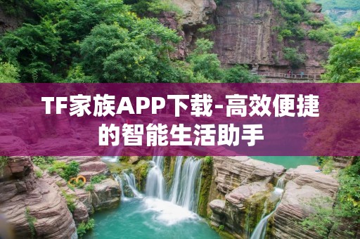 TF家族APP下载-高效便捷的智能生活助手 TF家族APP下载-高效便捷的智能生活助手