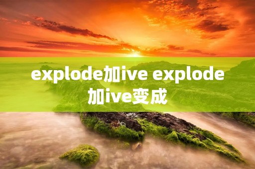 explode加ive explode加ive变成