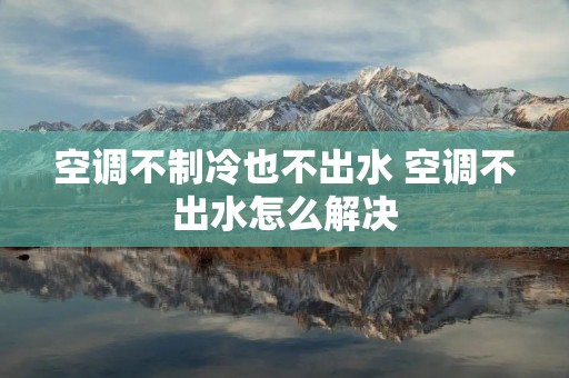 空调不制冷也不出水 空调不出水怎么解决