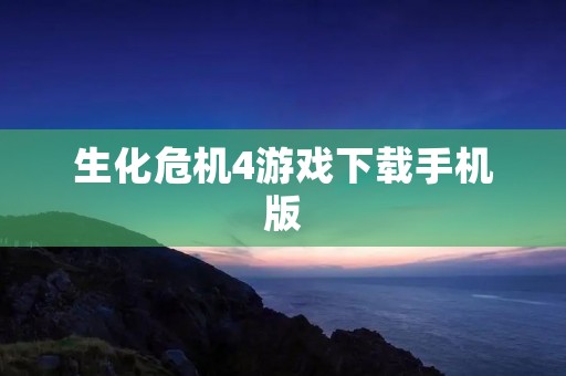 生化危机4游戏下载手机版:重温经典,再战僵尸世界