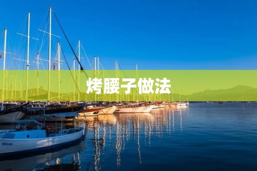 烤腰子做法:探寻美味的烹饪艺术 烤腰子做法:探寻美味的烹饪艺术