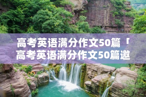 高考英语满分作文50篇「高考英语满分作文50篇邀请信范文」