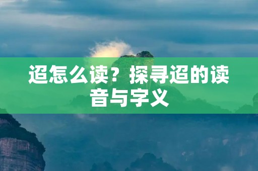 迢怎么读?探寻迢的读音与字义
