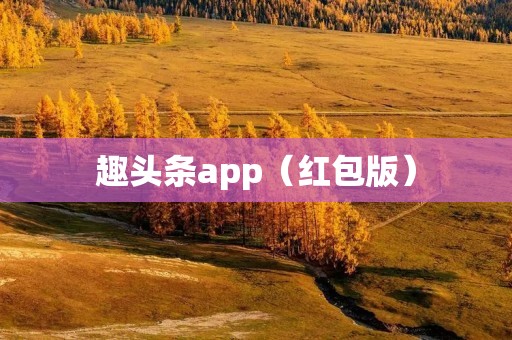 趣头条app（红包版）：轻松赚钱，畅享阅读乐趣