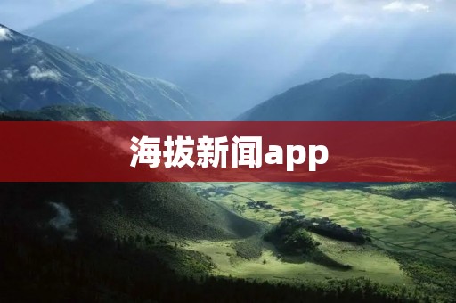 海拔新闻app：随时了解世界动态
