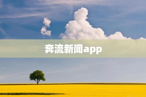 奔流新闻app：深度报道，海量资讯，满足你的信息需求