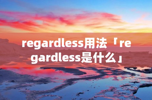 regardless用法「regardless是什么」