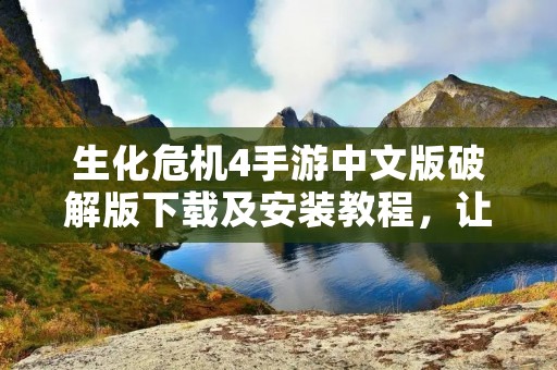 生化危机4手游中文版破解版下载及安装教程,让你畅玩生化危机4破解版! 生化危机4手游中文版破解版下载及安装教程,让你畅玩生化危机4破解版!