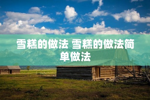 雪糕的做法 雪糕的做法简单做法