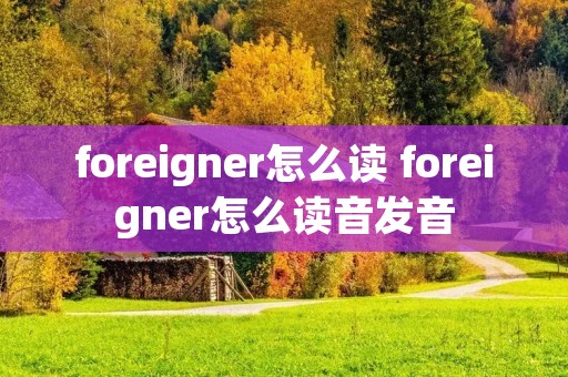 foreigner怎么读 foreigner怎么读音发音