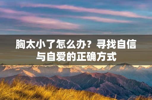 胸太小了怎么办?寻找自信与自爱的正确方式