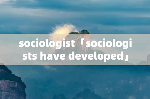 sociologist「sociologists have developed」 sociologist「sociologists have developed」