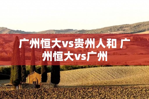 广州恒大vs贵州人和 广州恒大vs广州