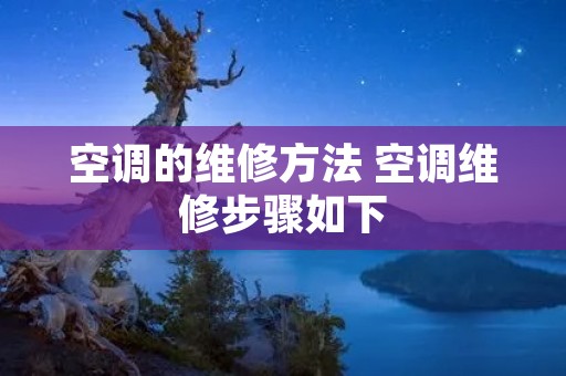 空调的维修方法 空调维修步骤如下 空调的维修方法 空调维修步骤如下