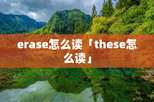 erase怎么读「these怎么读」