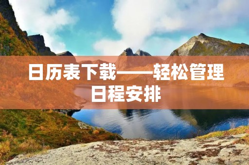 日历表下载——轻松管理日程安排 日历表下载——轻松管理日程安排