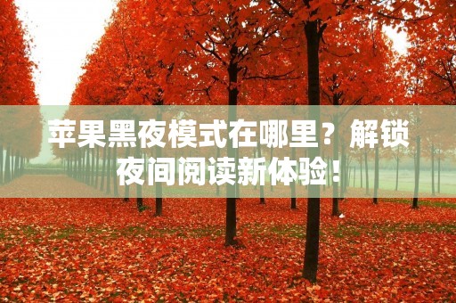 苹果黑夜模式在哪里？解锁夜间阅读新体验！