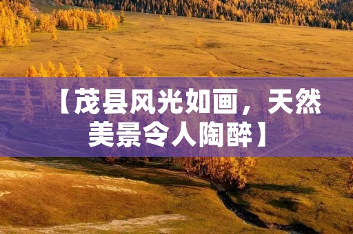 【茂县风光如画,天然美景令人陶醉】 【茂县风光如画,天然美景令人陶醉】