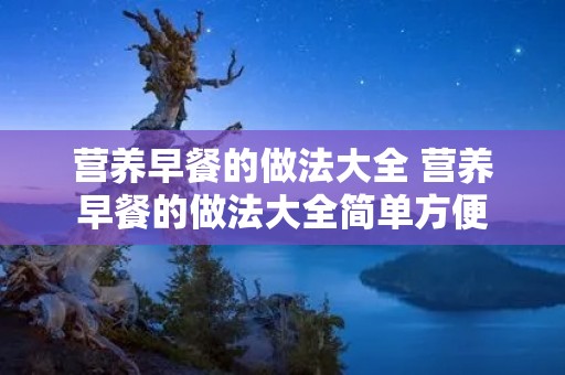 营养早餐的做法大全 营养早餐的做法大全简单方便
