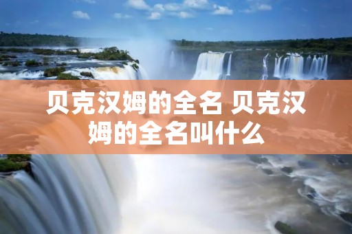贝克汉姆的全名 贝克汉姆的全名叫什么