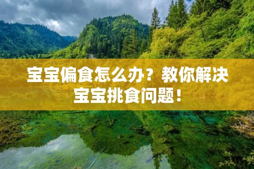 宝宝偏食怎么办?教你解决宝宝挑食问题!
