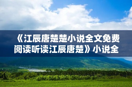 《江辰唐楚楚小说全文免费阅读听读江辰唐楚》小说全集简介