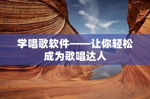 学唱歌软件——让你轻松成为歌唱达人 学唱歌软件——让你轻松成为歌唱达人