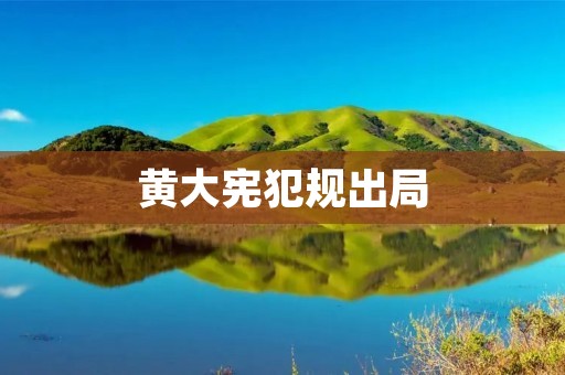 黄大宪犯规出局:一场失误引发的思考 黄大宪犯规出局:一场失误引发的思考