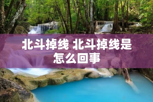 北斗掉线 北斗掉线是怎么回事