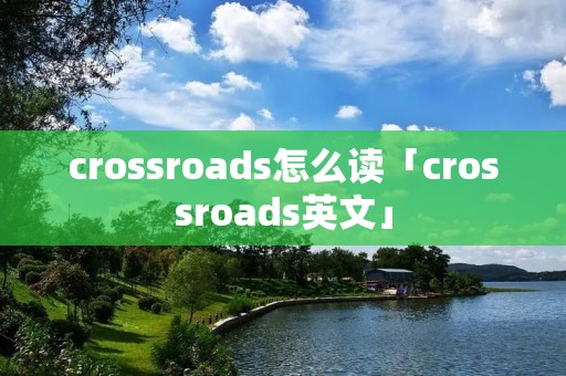 crossroads怎么读「crossroads英文」