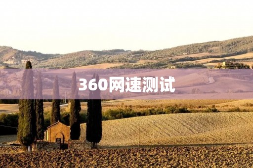 360网速测试:让你的网络速度更快更稳定 360网速测试:让你的网络速度更快更稳定