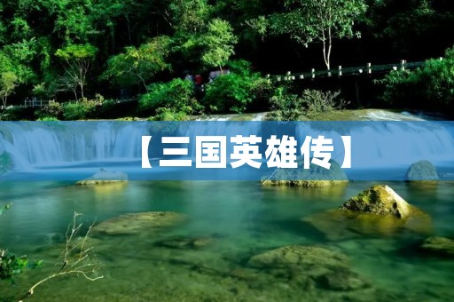 【三国英雄传】:三国时期最具代表性的策略游戏