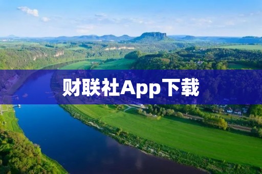 财联社App下载：财经新闻资讯一手掌握