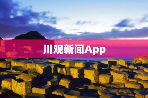 川观新闻App：即时掌握川渝地区最新资讯