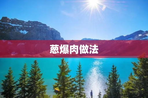 葱爆肉做法：香气四溢的家常美味