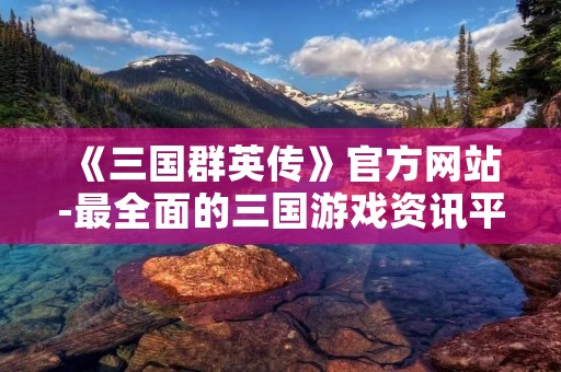 《三国群英传》官方网站-最全面的三国游戏资讯平台