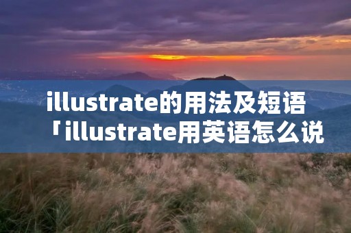 illustrate的用法及短语「illustrate用英语怎么说」 illustrate的用法及短语「illustrate用英语怎么说」