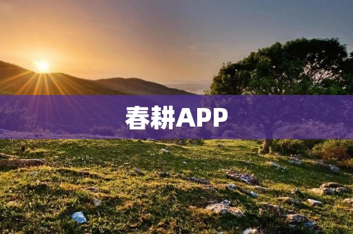 春耕APP：助力农民科技种田，实现丰收梦想