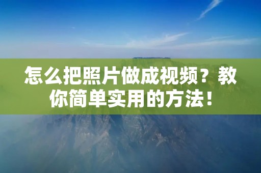 怎么把照片做成视频？教你简单实用的方法！
