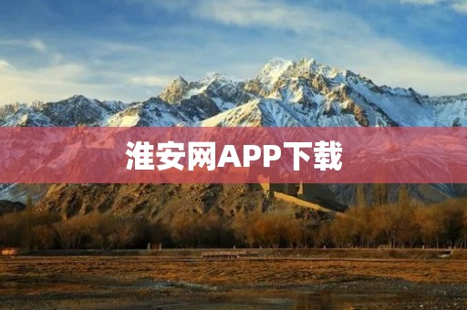 淮安网APP下载:畅享便捷资讯与服务 淮安网APP下载:畅享便捷资讯与服务