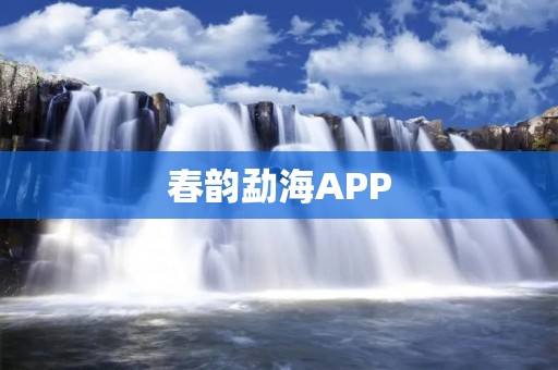 春韵勐海APP：探索春天的海洋之旅