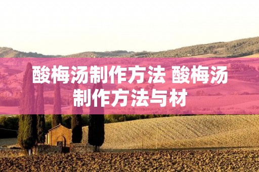 酸梅汤制作方法 酸梅汤制作方法与材 酸梅汤制作方法 酸梅汤制作方法与材